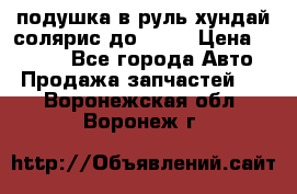 подушка в руль хундай солярис до 2015 › Цена ­ 4 000 - Все города Авто » Продажа запчастей   . Воронежская обл.,Воронеж г.